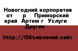 Новогодний корпоратив от 1500р. - Приморский край, Артем г. Услуги » Другие   